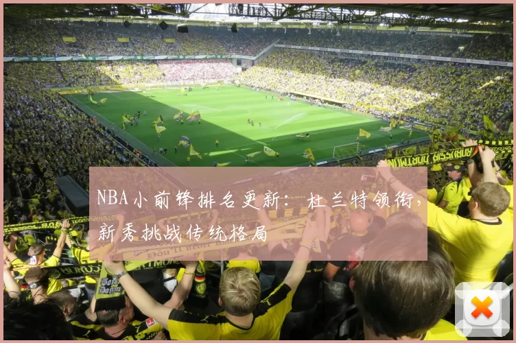 NBA小前锋排名更新：杜兰特领衔，新秀挑战传统格局