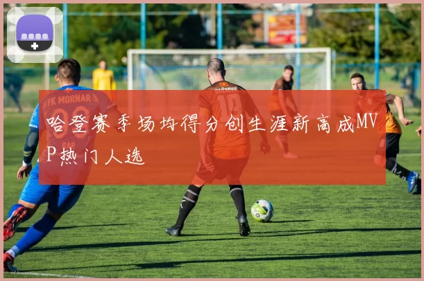 哈登赛季场均得分创生涯新高成MVP热门人选