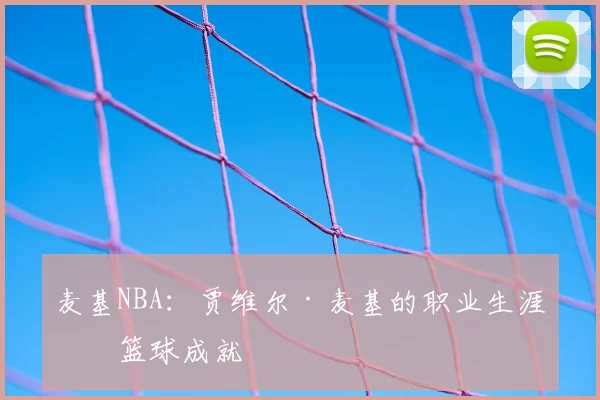 麦基NBA:贾维尔·麦基的职业生涯与篮球成就