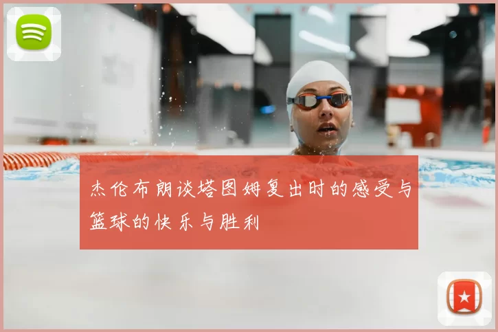 杰伦布朗谈塔图姆复出时的感受与篮球的快乐与胜利
