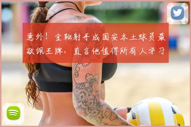 意外!金靴射手成国安本土球员最敬佩王牌,直言他值得所有人学习_张玉宁_国安队_蒙哥马利