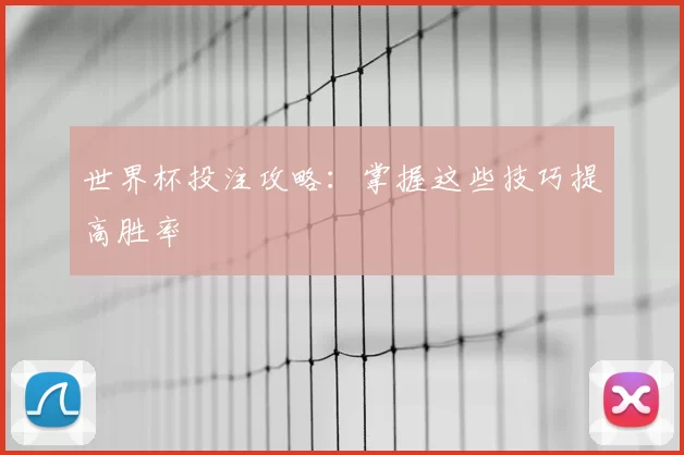 世界杯投注攻略:掌握这些技巧提高胜率