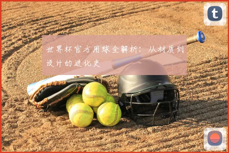 世界杯官方用球全解析:从材质到设计的进化史