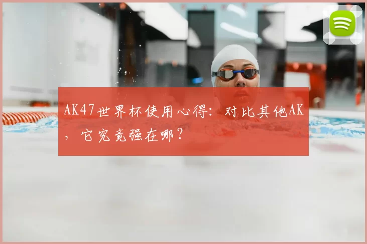 AK47世界杯使用心得：对比其他AK，它究竟强在哪？