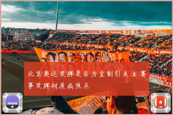 北京奥运奖牌是否为金制引关注 赛事奖牌材质成焦点