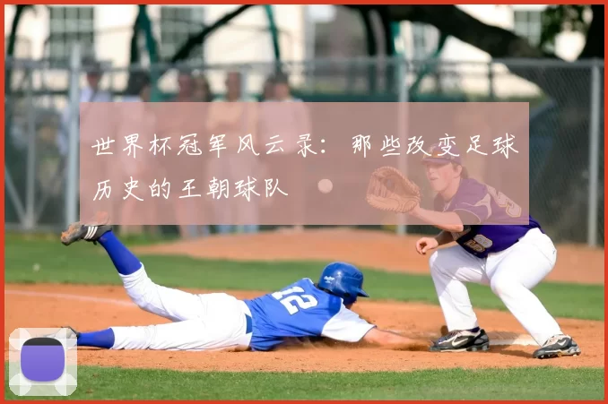 世界杯冠军风云录：那些改变足球历史的王朝球队