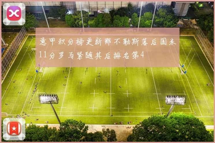意甲积分榜更新那不勒斯落后国米11分罗马紧随其后排名第4