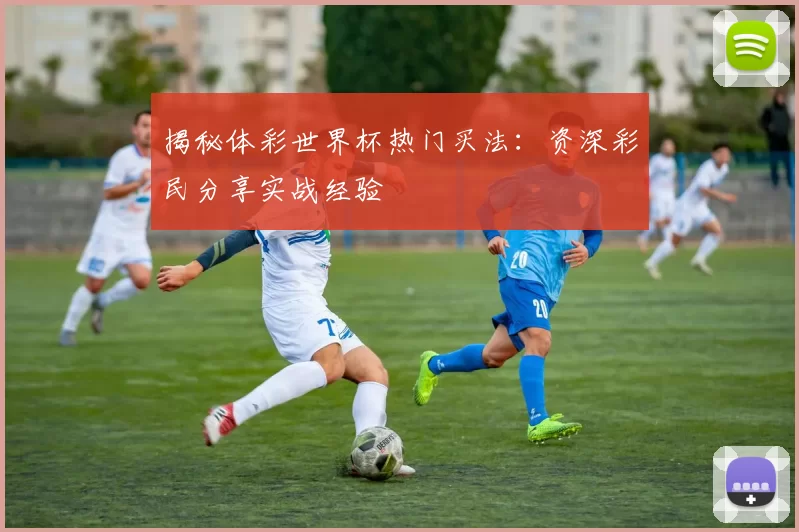 揭秘体彩世界杯热门买法:资深彩民分享实战经验