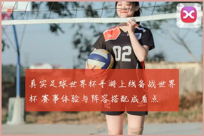 真实足球世界杯手游上线备战世界杯 赛事体验与阵容搭配成看点