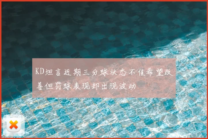 KD坦言近期三分球状态不佳希望改善但罚球表现却出现波动