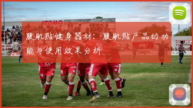 腹肌贴健身器材：腹肌贴产品的功能与使用效果分析