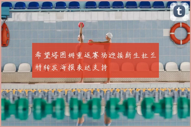 希望塔图姆重返赛场迎接新生杜兰特转发海报表达支持