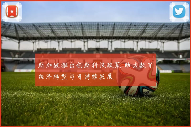 新加坡推出创新科技政策 助力数字经济转型与可持续发展