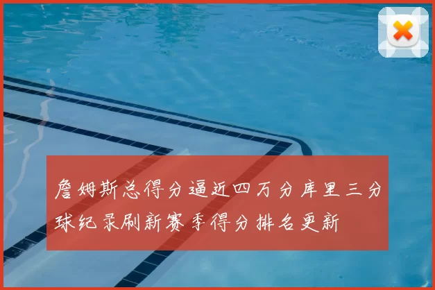 詹姆斯总得分逼近四万分库里三分球纪录刷新赛季得分排名更新