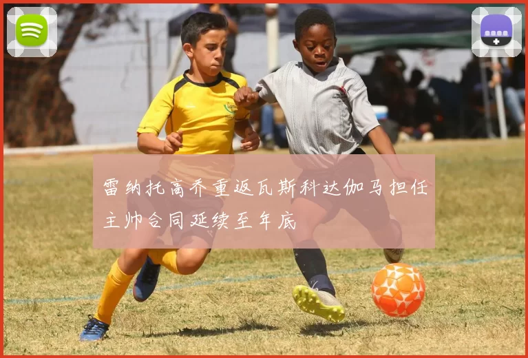 雷纳托高乔重返瓦斯科达伽马担任主帅合同延续至年底