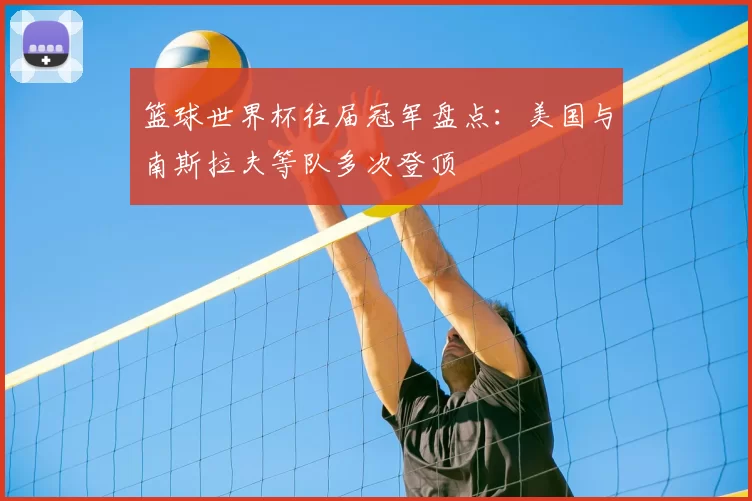 篮球世界杯往届冠军盘点：美国与南斯拉夫等队多次登顶
