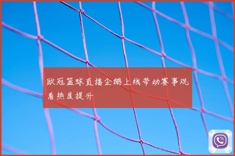 欧冠篮球直播企鹅上线带动赛事观看热度提升