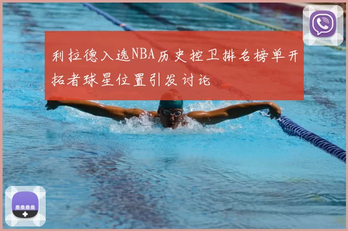 利拉德入选NBA历史控卫排名榜单开拓者球星位置引发讨论