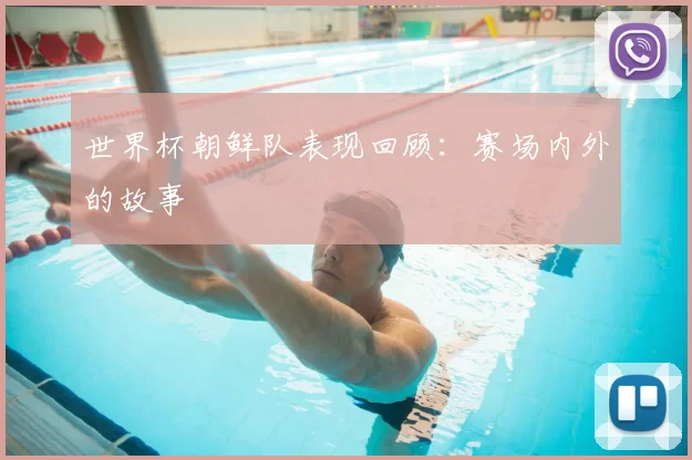世界杯朝鲜队表现回顾：赛场内外的故事