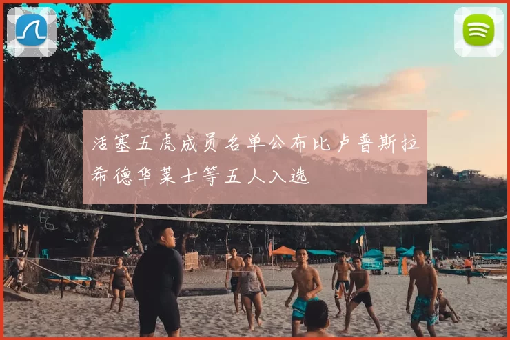 活塞五虎成员名单公布比卢普斯拉希德华莱士等五人入选
