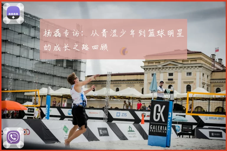 杨磊专访：从青涩少年到篮球明星的成长之路回顾