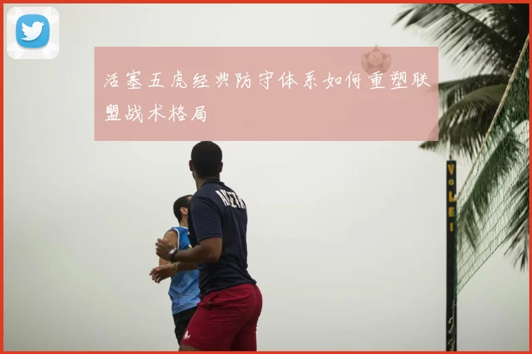 活塞五虎经典防守体系如何重塑联盟战术格局