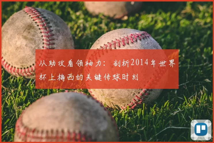 从助攻看领袖力：剖析2014年世界杯上梅西的关键传球时刻