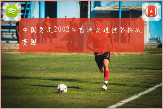 中国男足2002年首次打进世界杯决赛圈