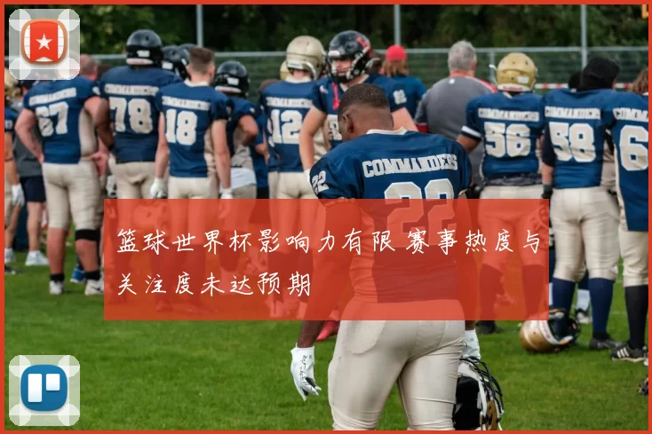 篮球世界杯影响力有限 赛事热度与关注度未达预期