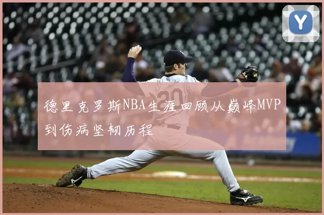 德里克罗斯NBA生涯回顾从巅峰MVP到伤病坚韧历程
