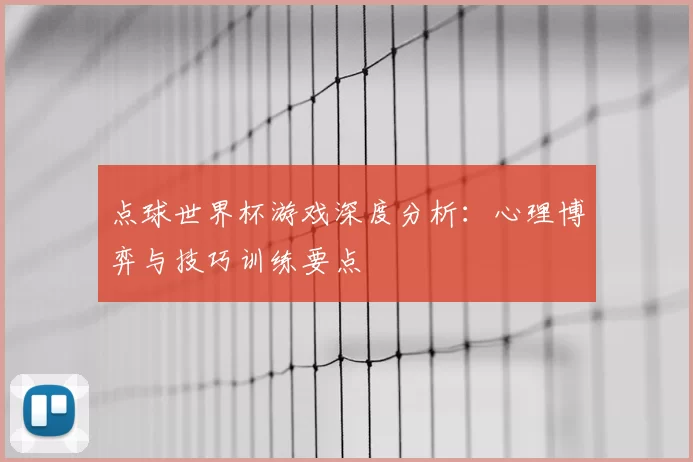 点球世界杯游戏深度分析:心理博弈与技巧训练要点
