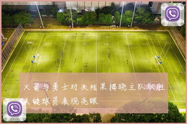 火箭与勇士对决结果揭晓主队取胜关键球员表现亮眼