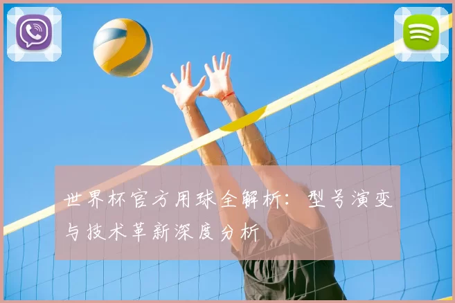 世界杯官方用球全解析：型号演变与技术革新深度分析