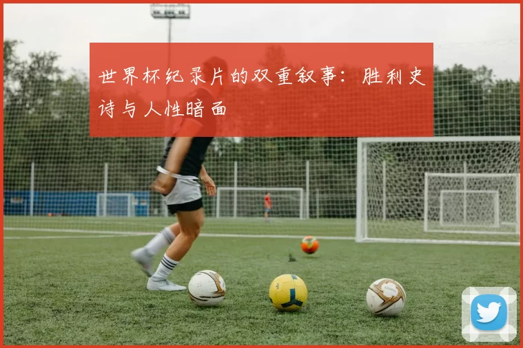 世界杯纪录片的双重叙事：胜利史诗与人性暗面