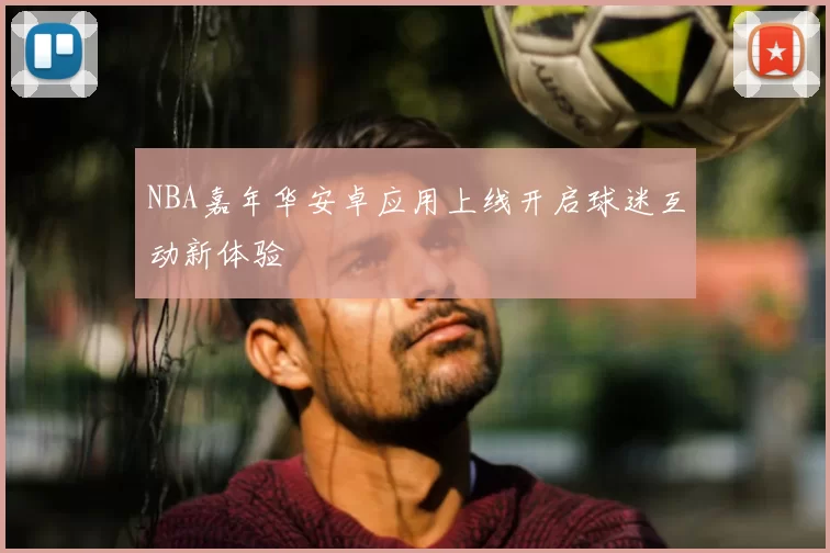NBA嘉年华安卓应用上线开启球迷互动新体验
