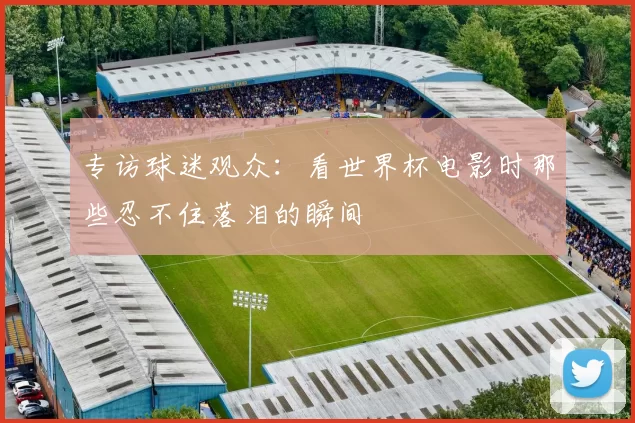 专访球迷观众：看世界杯电影时那些忍不住落泪的瞬间