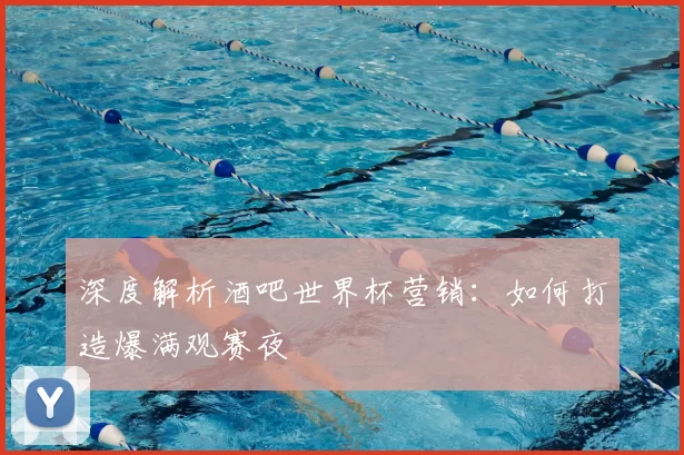 深度解析酒吧世界杯营销：如何打造爆满观赛夜