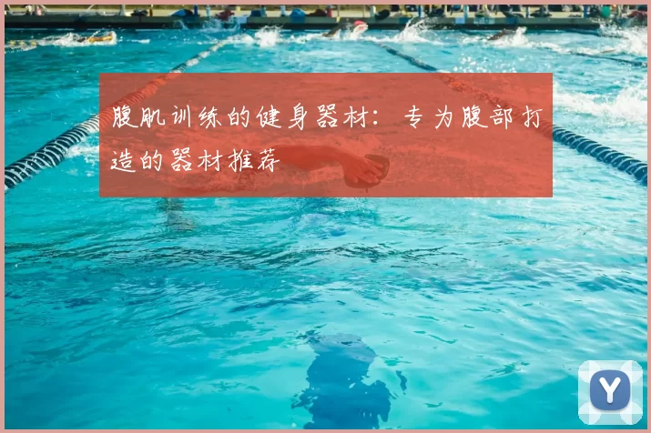 腹肌训练的健身器材：专为腹部打造的器材推荐