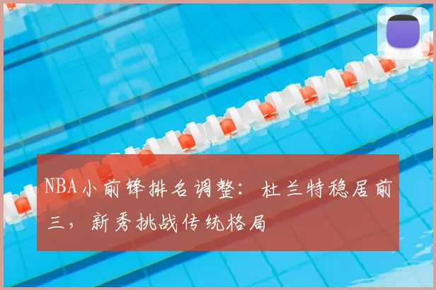 NBA小前锋排名调整:杜兰特稳居前三,新秀挑战传统格局