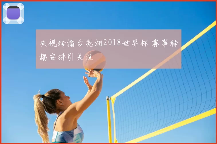 央视转播台亮相2018世界杯 赛事转播安排引关注