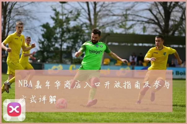 NBA嘉年华商店入口开放指南及参与方式详解