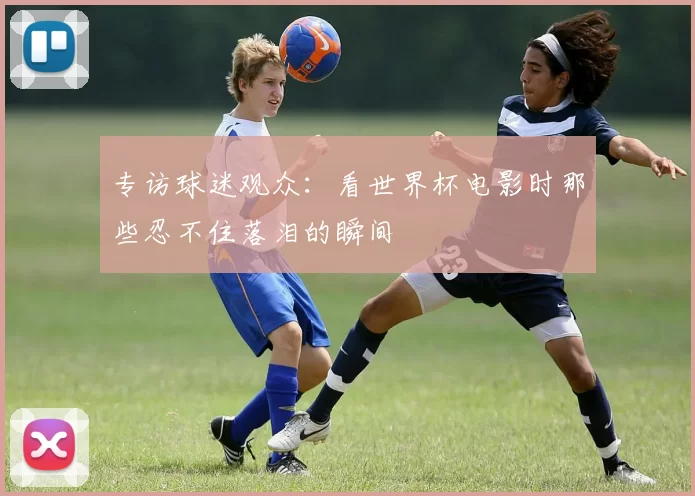 专访球迷观众：看世界杯电影时那些忍不住落泪的瞬间