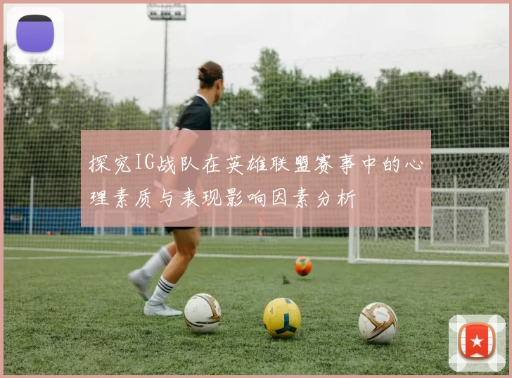探究IG战队在英雄联盟赛事中的心理素质与表现影响因素分析