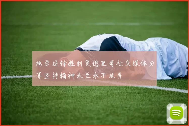 绝杀逆转胜利莫德里奇社交媒体分享坚持精神米兰永不放弃