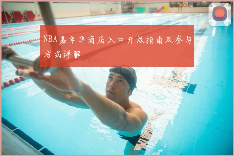 NBA嘉年华商店入口开放指南及参与方式详解