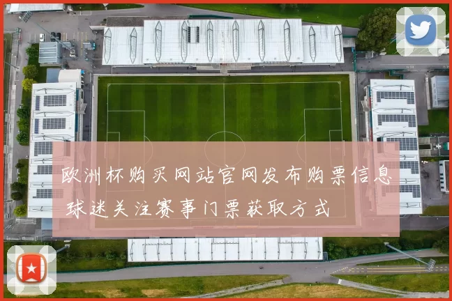 欧洲杯购买网站官网发布购票信息 球迷关注赛事门票获取方式