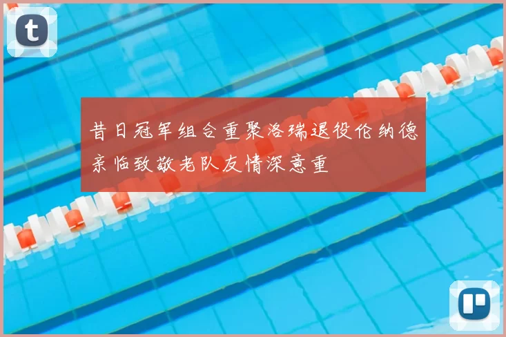 昔日冠军组合重聚洛瑞退役伦纳德亲临致敬老队友情深意重
