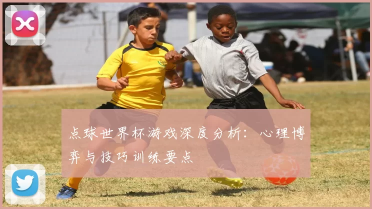 点球世界杯游戏深度分析：心理博弈与技巧训练要点