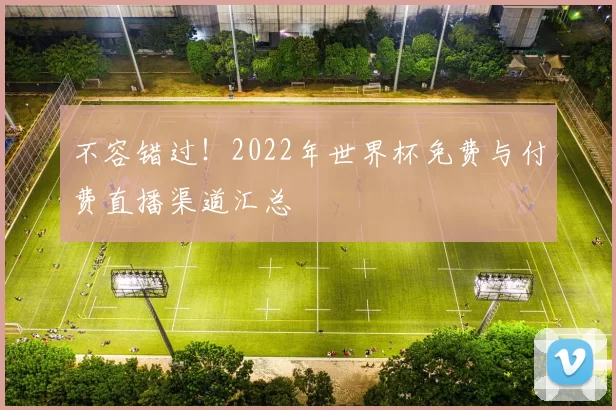 不容错过！2022年世界杯免费与付费直播渠道汇总