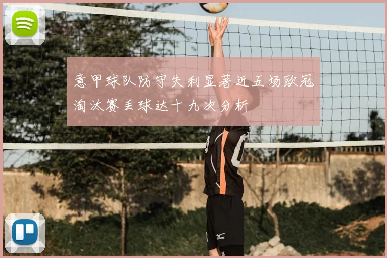 意甲球队防守失利显著近五场欧冠淘汰赛丢球达十九次分析